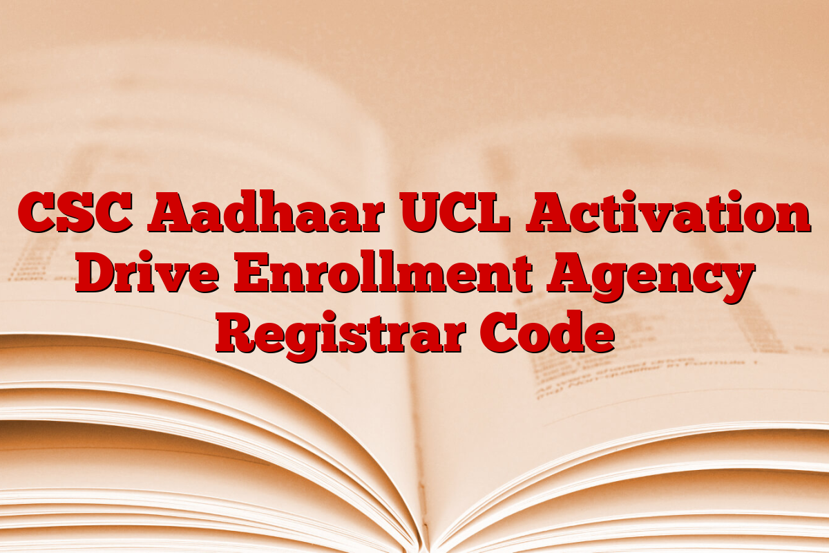 CSC Aadhaar UCL Activation Drive Enrollment Agency Registrar Code