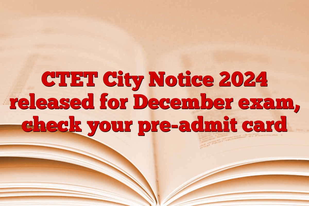 CTET City Notice 2024 released for December exam, check your pre-admit card