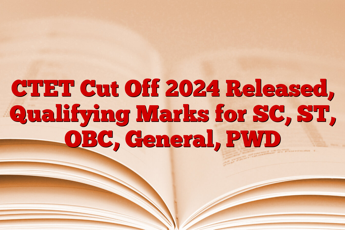 CTET Cut Off 2024 Released, Qualifying Marks for SC, ST, OBC, General, PWD