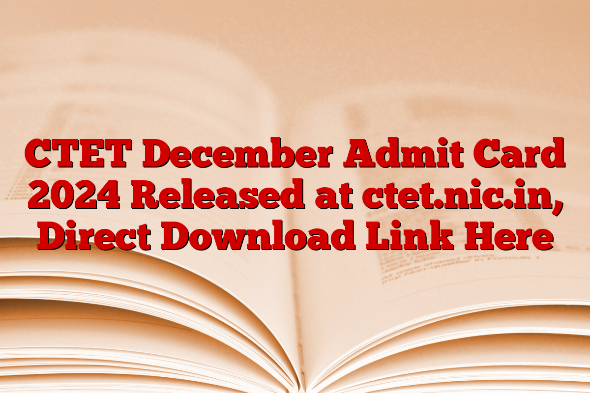 CTET December Admit Card 2024 Released at ctet.nic.in, Direct Download Link Here