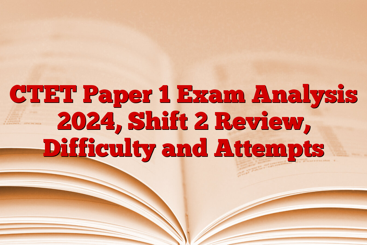 CTET Paper 1 Exam Analysis 2024, Shift 2 Review, Difficulty and Attempts