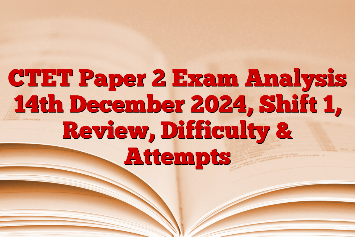 CTET Paper 2 Exam Analysis 14th December 2024, Shift 1, Review, Difficulty & Attempts