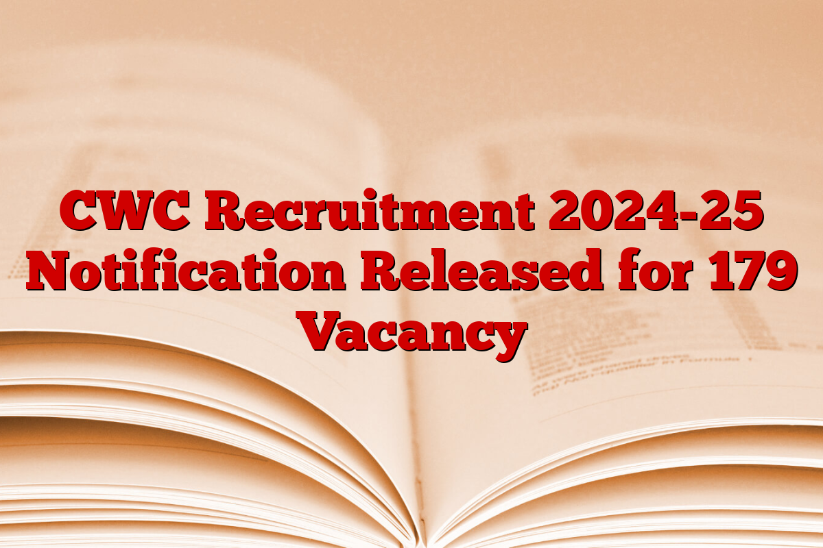 CWC Recruitment 2024-25 Notification Released for 179 Vacancy