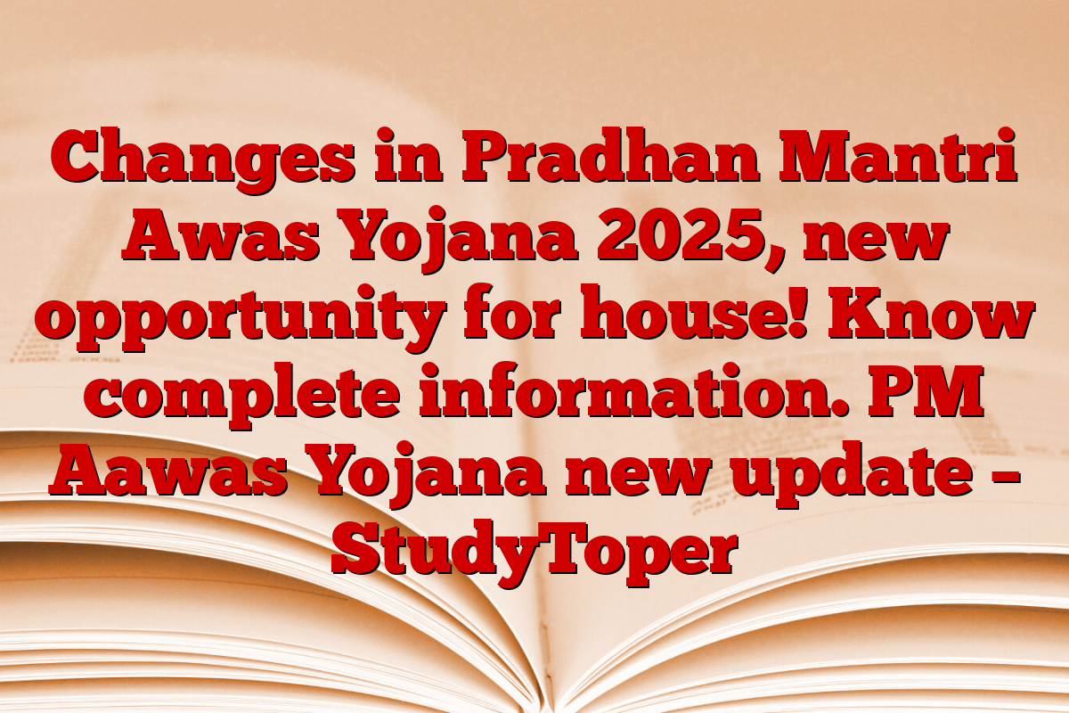 Changes in Pradhan Mantri Awas Yojana 2025, new opportunity for house! Know complete information. PM Aawas Yojana new update – StudyToper