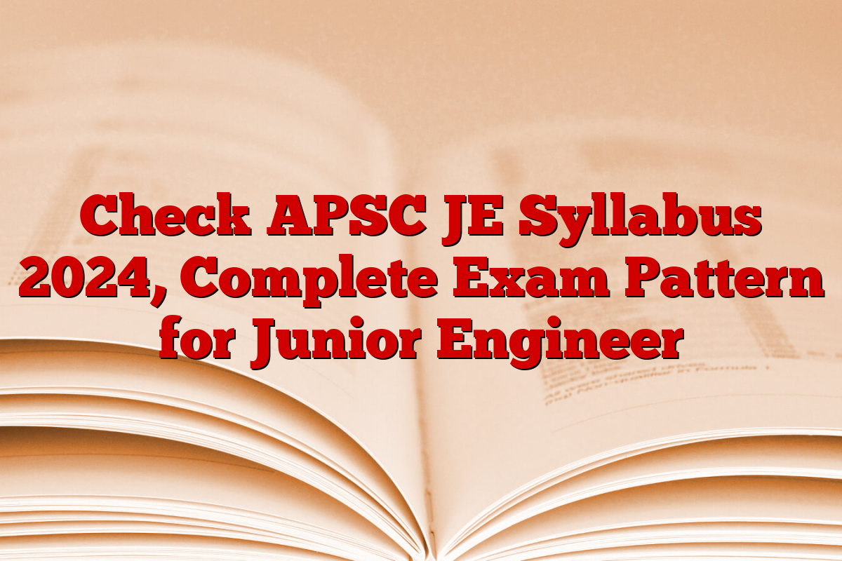 Check APSC JE Syllabus 2024, Complete Exam Pattern for Junior Engineer