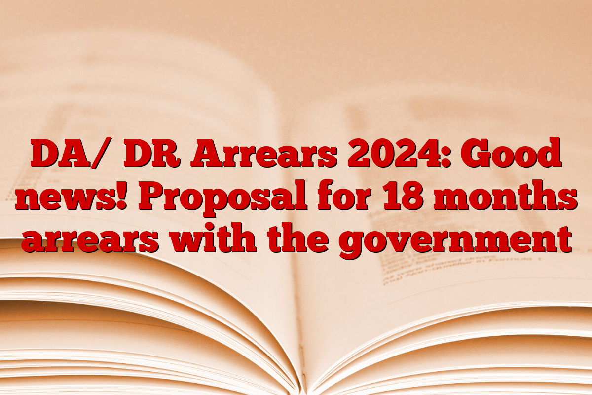 DA/ DR Arrears 2024: Good news! Proposal for 18 months arrears with the government