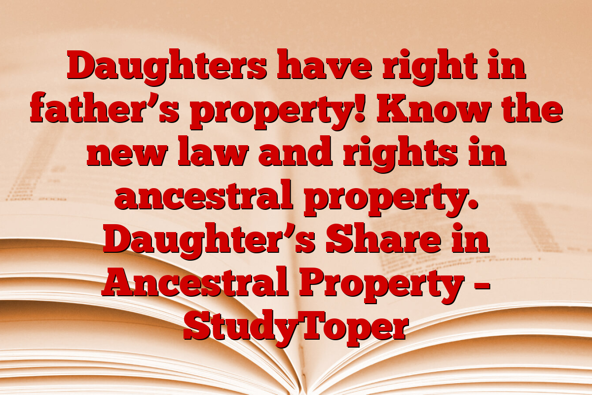 Daughters have right in father’s property! Know the new law and rights in ancestral property. Daughter’s Share in Ancestral Property – StudyToper