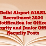 Delhi Airport AIASL Recruitment 2024 Notification for Officer Security and Junior Officer Security Posts