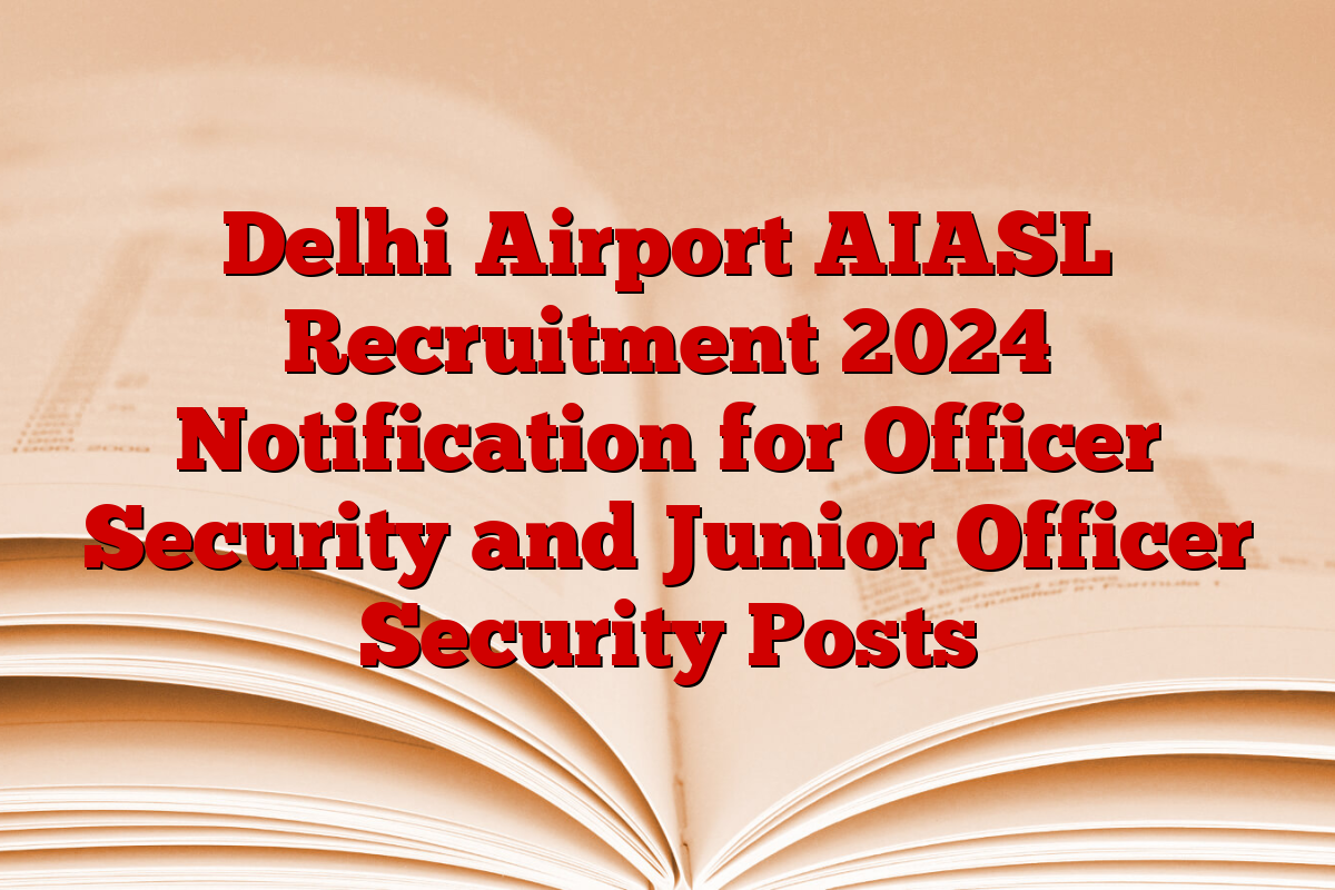 Delhi Airport AIASL Recruitment 2024 Notification for Officer Security and Junior Officer Security Posts