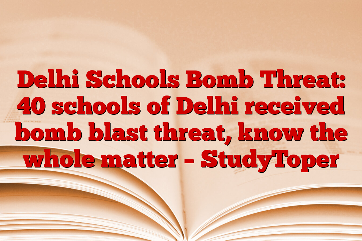 Delhi Schools Bomb Threat: 40 schools of Delhi received bomb blast threat, know the whole matter – StudyToper