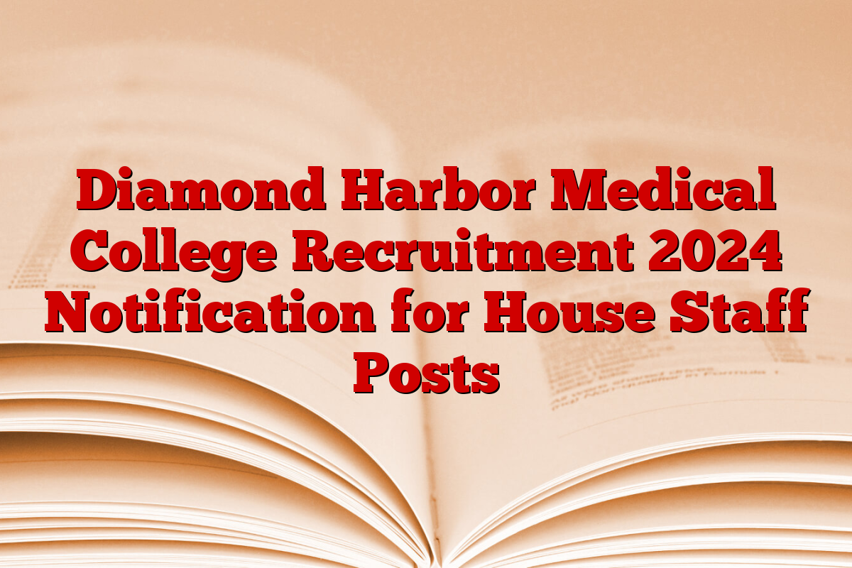 Diamond Harbor Medical College Recruitment 2024 Notification for House Staff Posts