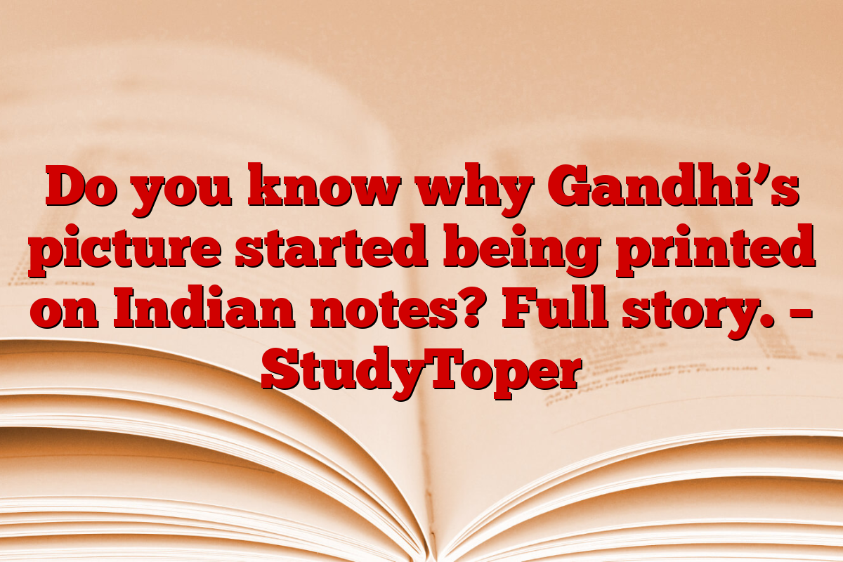 Do you know why Gandhi’s picture started being printed on Indian notes? Full story. – StudyToper