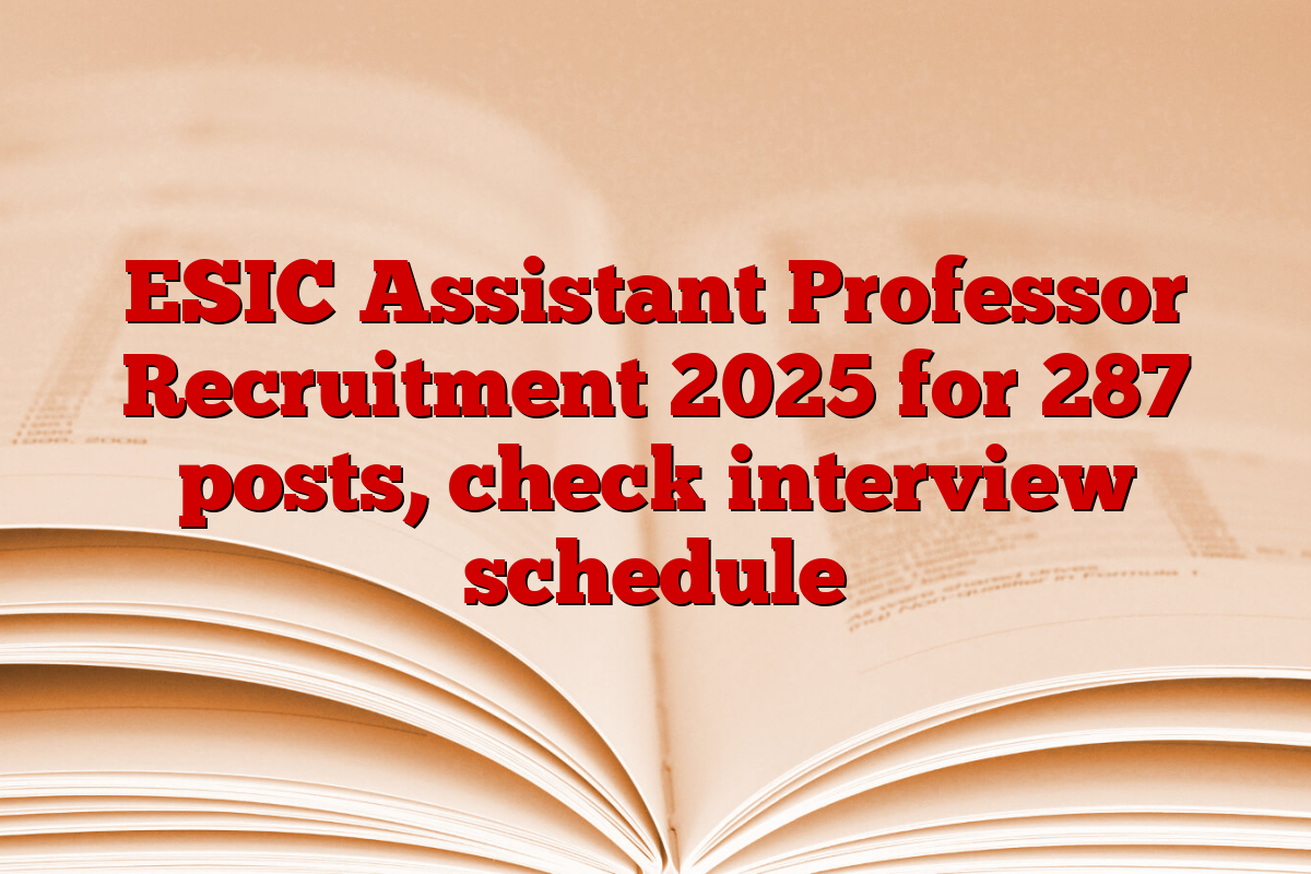 ESIC Assistant Professor Recruitment 2025 for 287 posts, check interview schedule