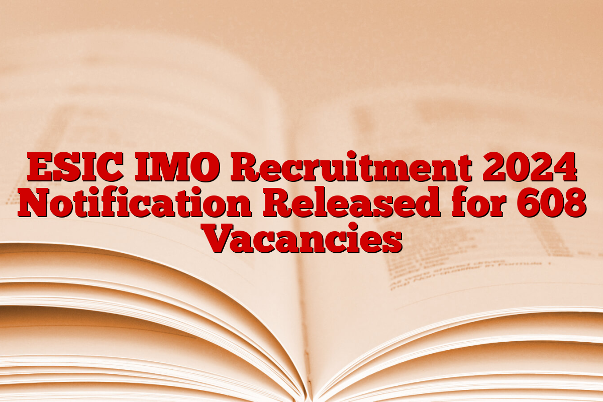 ESIC IMO Recruitment 2024 Notification Released for 608 Vacancies