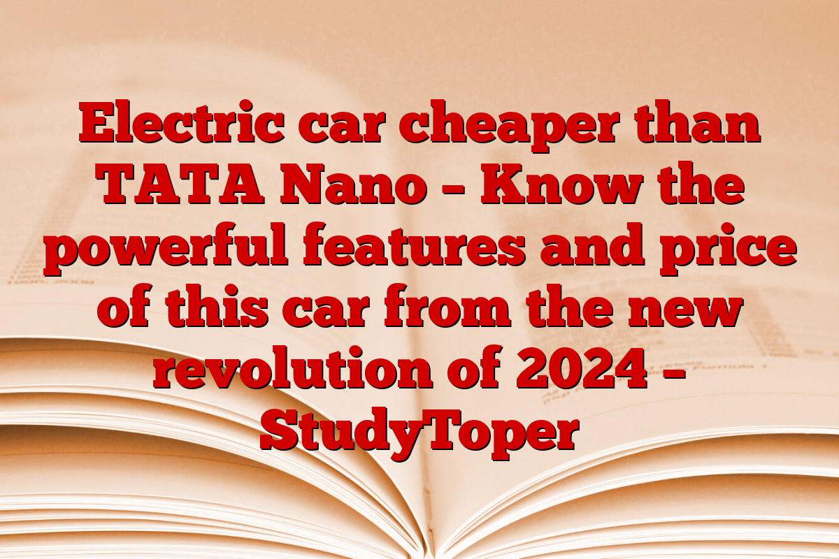 Electric car cheaper than TATA Nano – Know the powerful features and price of this car from the new revolution of 2024 – StudyToper