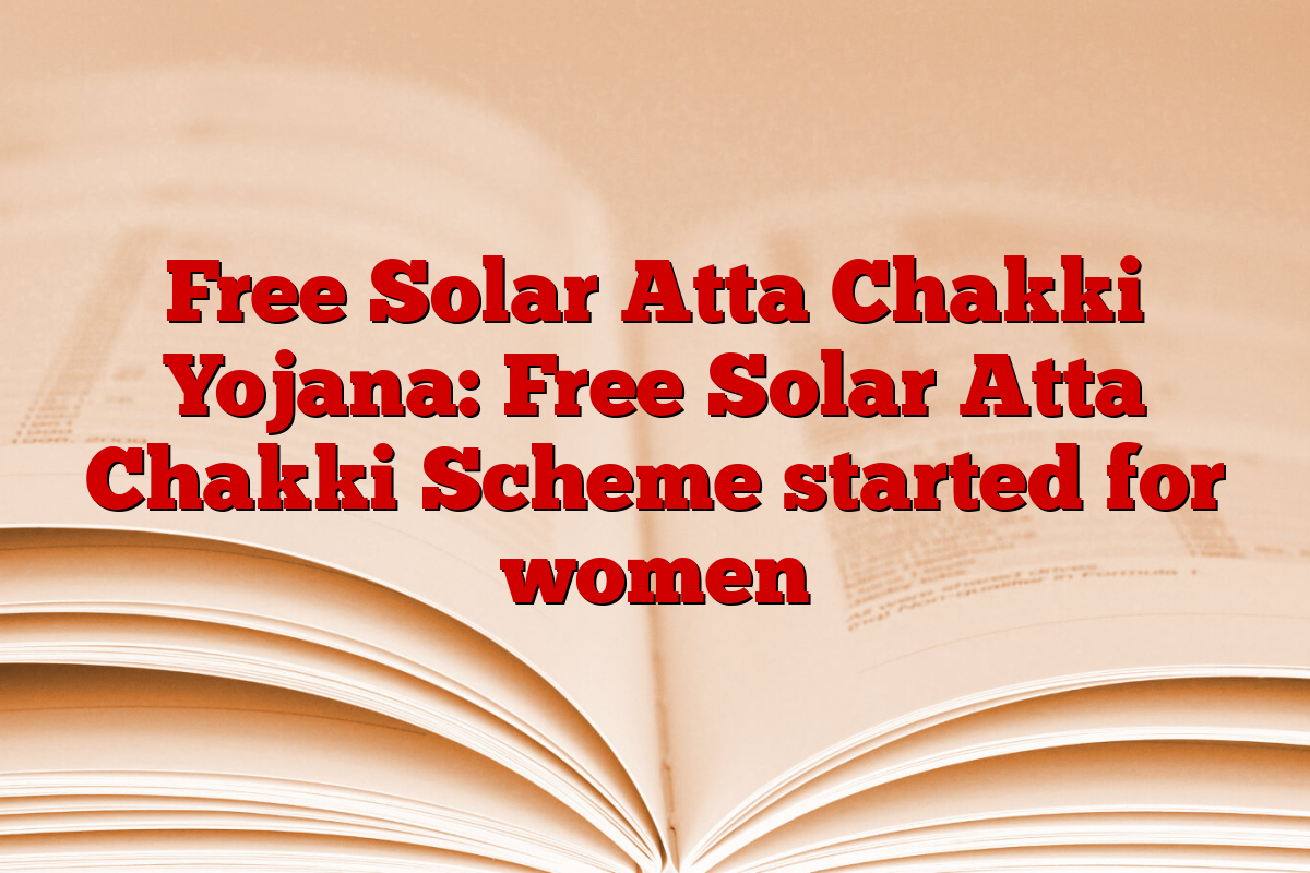 Free Solar Atta Chakki Yojana: Free Solar Atta Chakki Scheme started for women