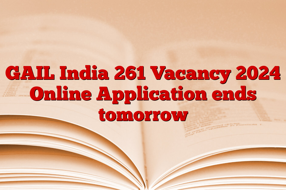 GAIL India 261 Vacancy 2024 Online Application ends tomorrow