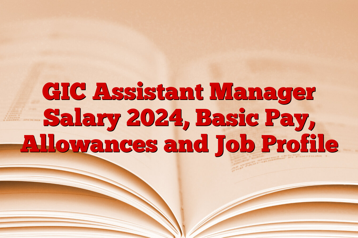 GIC Assistant Manager Salary 2024, Basic Pay, Allowances and Job Profile