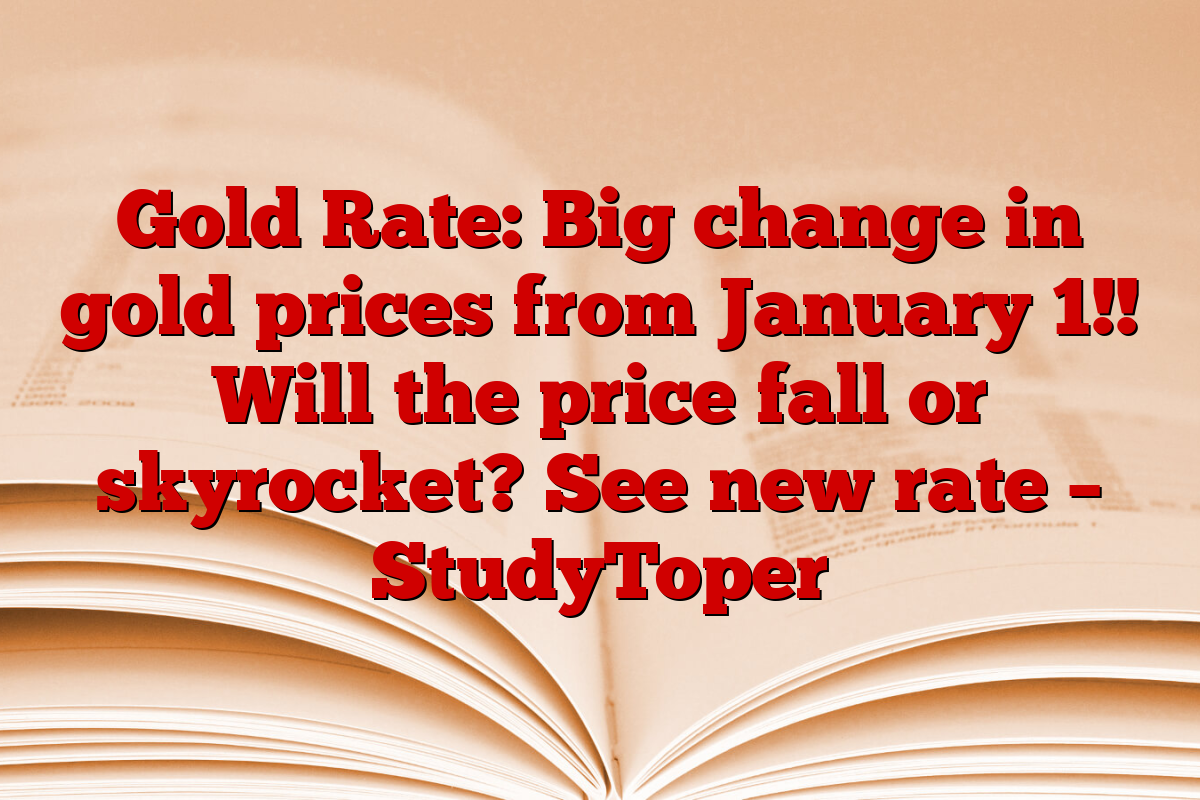 Gold Rate: Big change in gold prices from January 1!! Will the price fall or skyrocket? See new rate – StudyToper