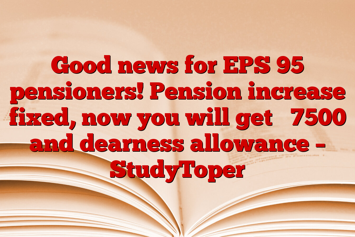 Good news for EPS 95 pensioners! Pension increase fixed, now you will get ₹ 7500 and dearness allowance – StudyToper