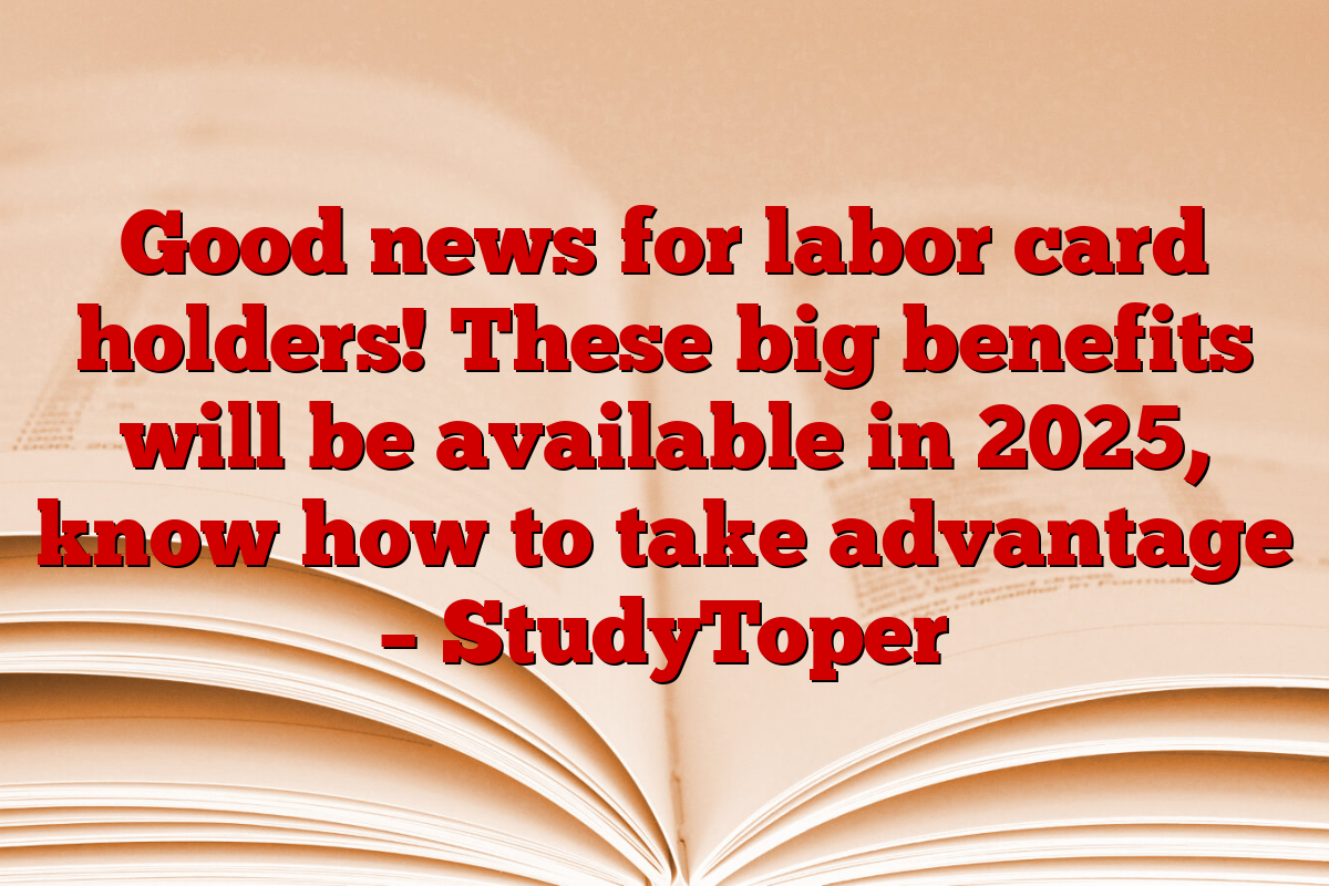 Good news for labor card holders! These big benefits will be available in 2025, know how to take advantage – StudyToper