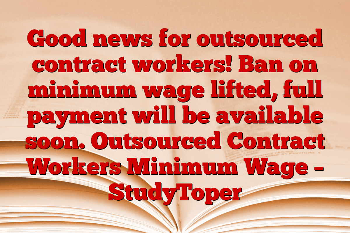 Good news for outsourced contract workers! Ban on minimum wage lifted, full payment will be available soon. Outsourced Contract Workers Minimum Wage – StudyToper