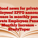 Good news for private employees! EPFO announces increase in monthly pension Private Employees Pension Monthly Increase – StudyToper