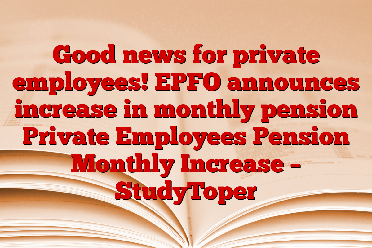 Good news for private employees! EPFO announces increase in monthly pension Private Employees Pension Monthly Increase – StudyToper