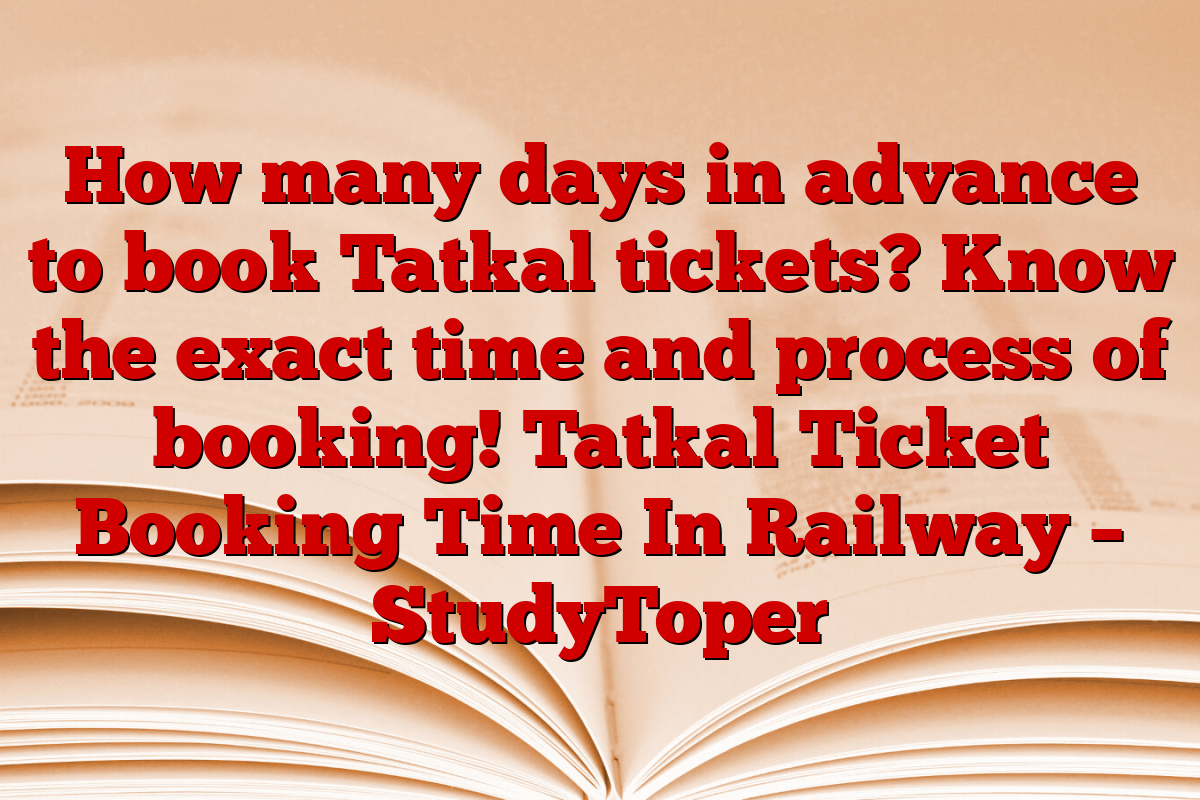 How many days in advance to book Tatkal tickets? Know the exact time and process of booking! Tatkal Ticket Booking Time In Railway – StudyToper