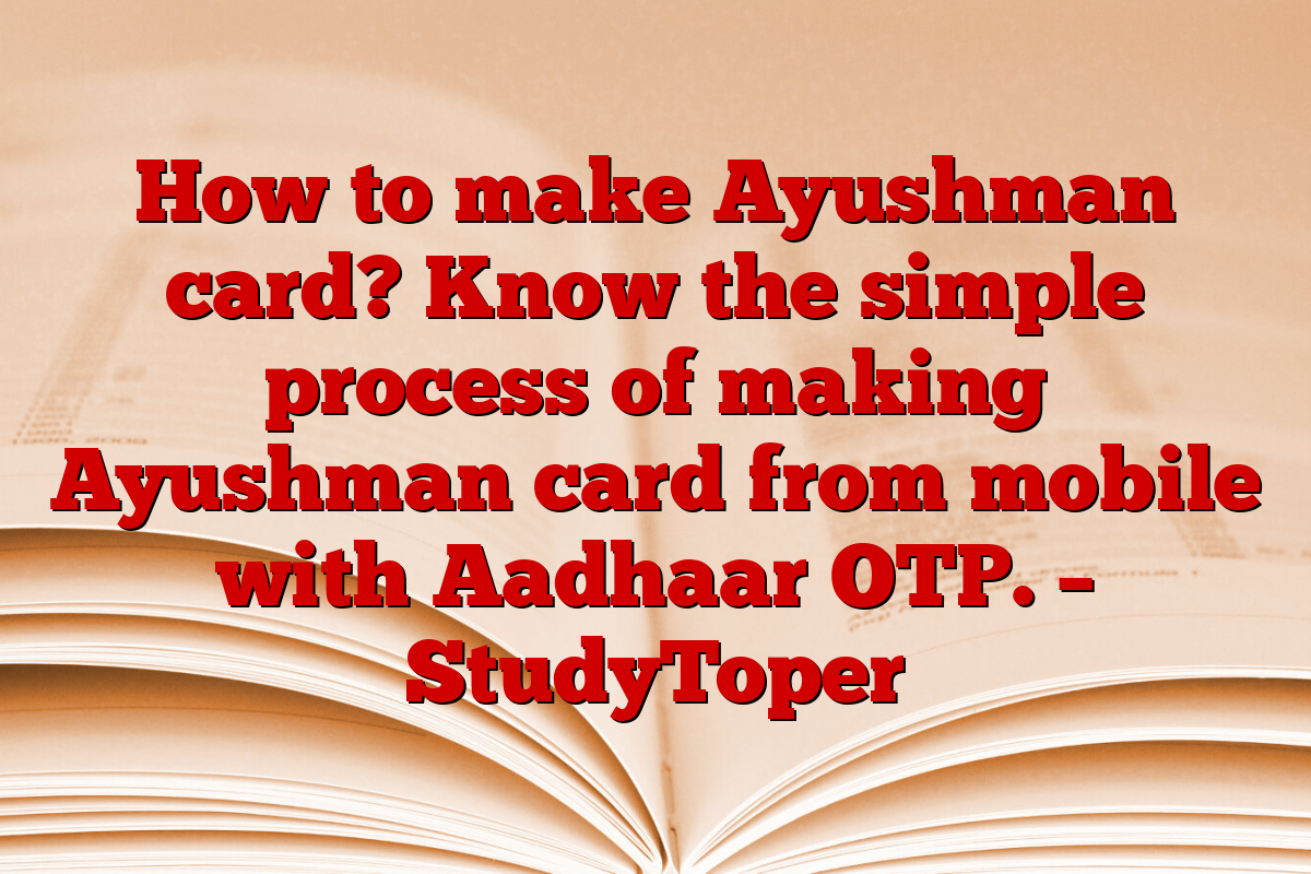 How to make Ayushman card? Know the simple process of making Ayushman card from mobile with Aadhaar OTP. – StudyToper