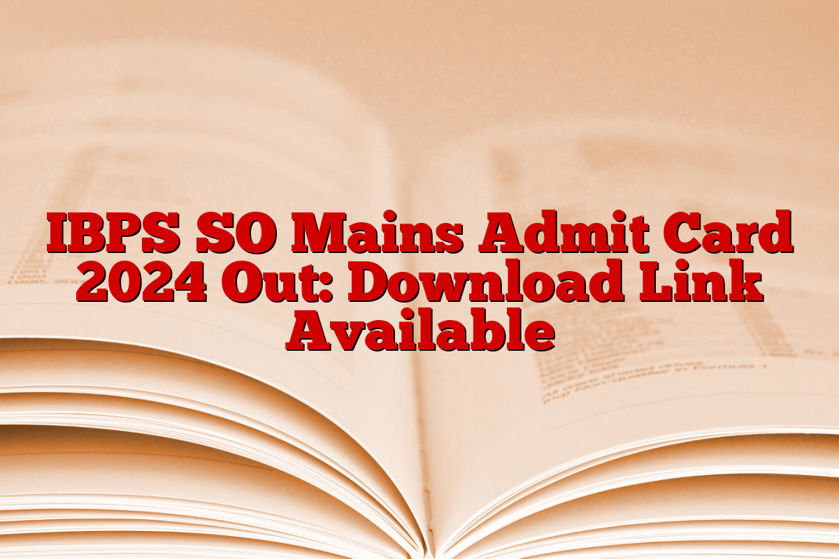 IBPS SO Mains Admit Card 2024 Out: Download Link Available