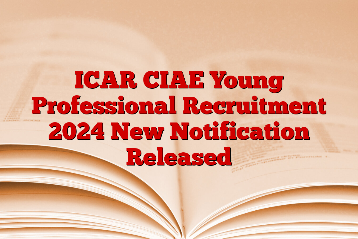 ICAR CIAE Young Professional Recruitment 2024 New Notification Released