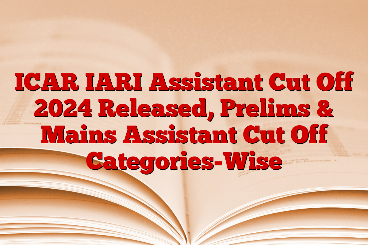 ICAR IARI Assistant Cut Off 2024 Released, Prelims & Mains Assistant Cut Off Categories-Wise