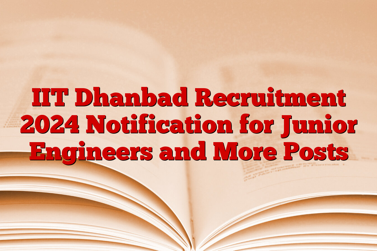 IIT Dhanbad Recruitment 2024 Notification for Junior Engineers and More Posts