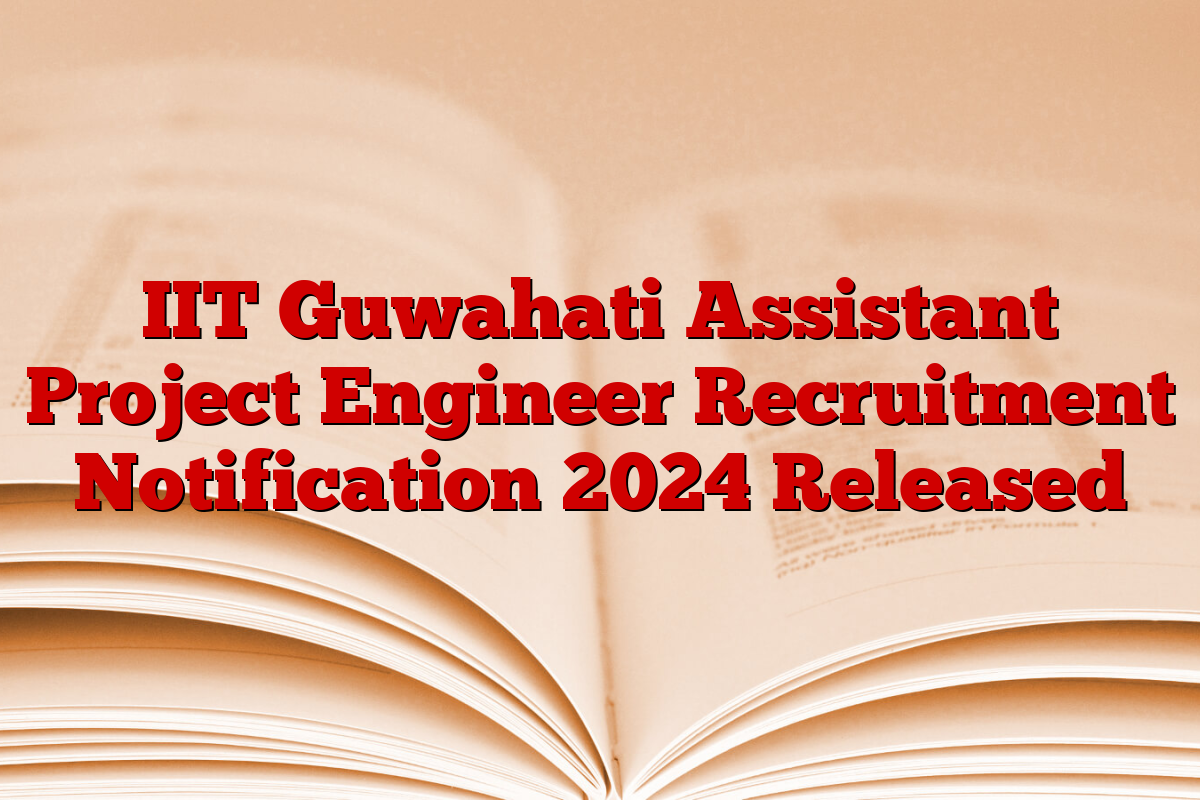 IIT Guwahati Assistant Project Engineer Recruitment Notification 2024 Released