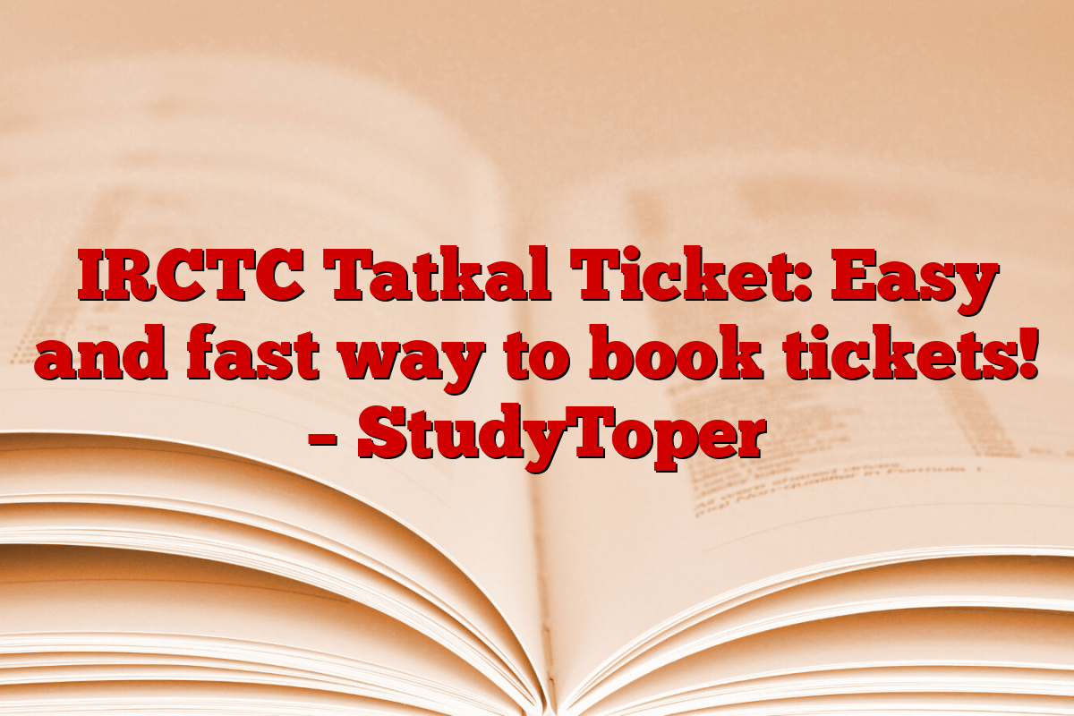 IRCTC Tatkal Ticket: Easy and fast way to book tickets! – StudyToper