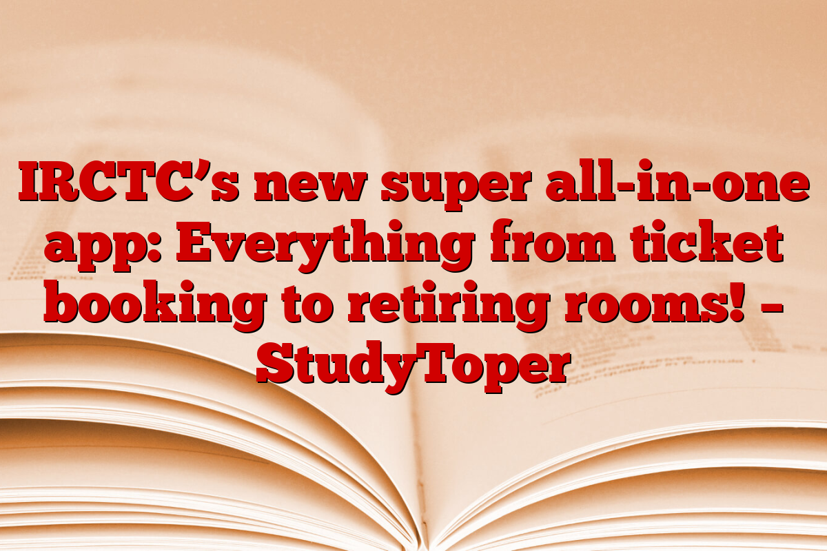 IRCTC’s new super all-in-one app: Everything from ticket booking to retiring rooms! – StudyToper