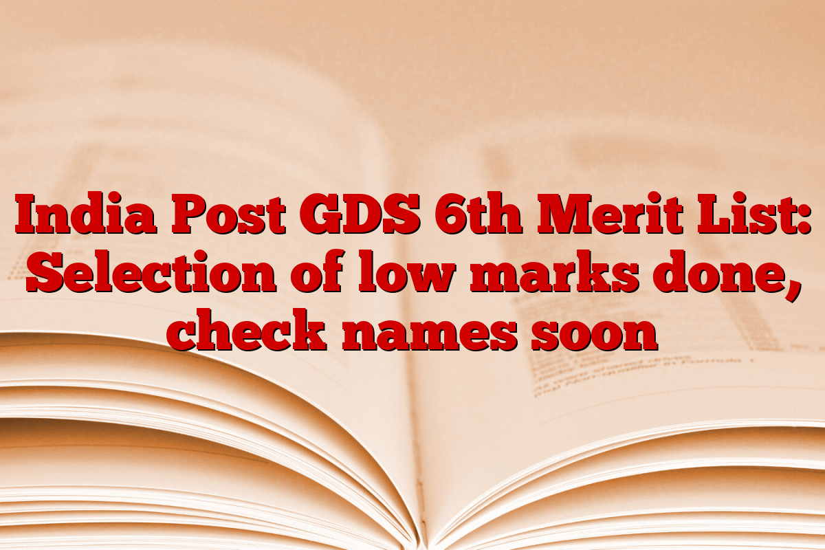 India Post GDS 6th Merit List: Selection of low marks done, check names soon