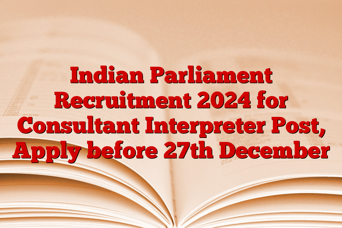 Indian Parliament Recruitment 2024 for Consultant Interpreter Post, Apply before 27th December