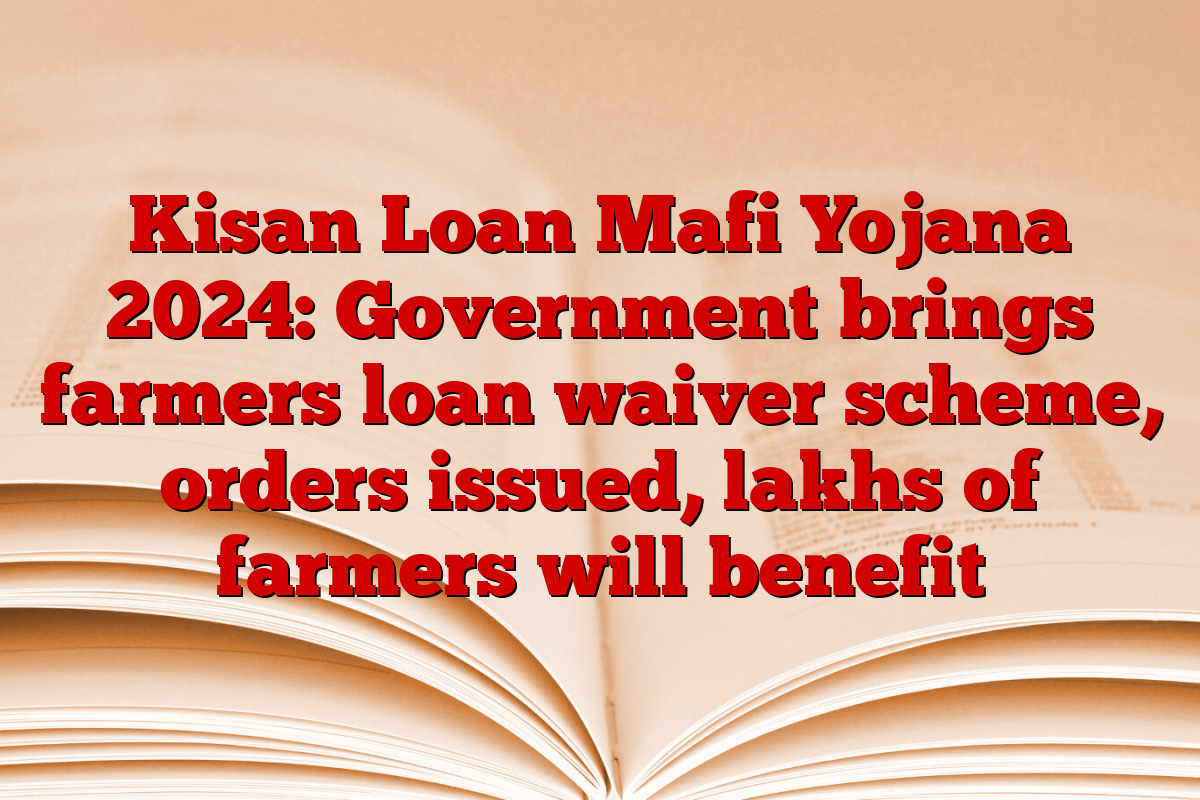 Kisan Loan Mafi Yojana 2024: Government brings farmers loan waiver scheme, orders issued, lakhs of farmers will benefit