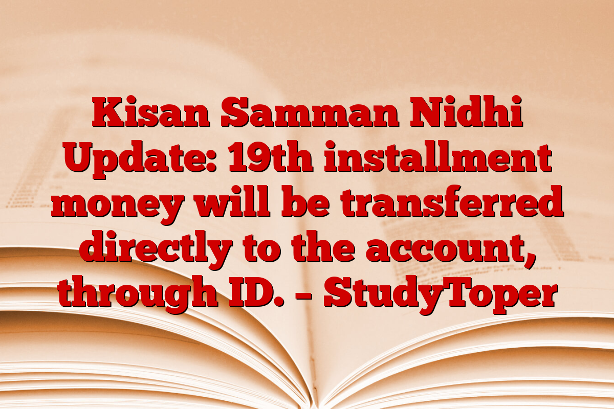 Kisan Samman Nidhi Update: 19th installment money will be transferred directly to the account, through ID. – StudyToper