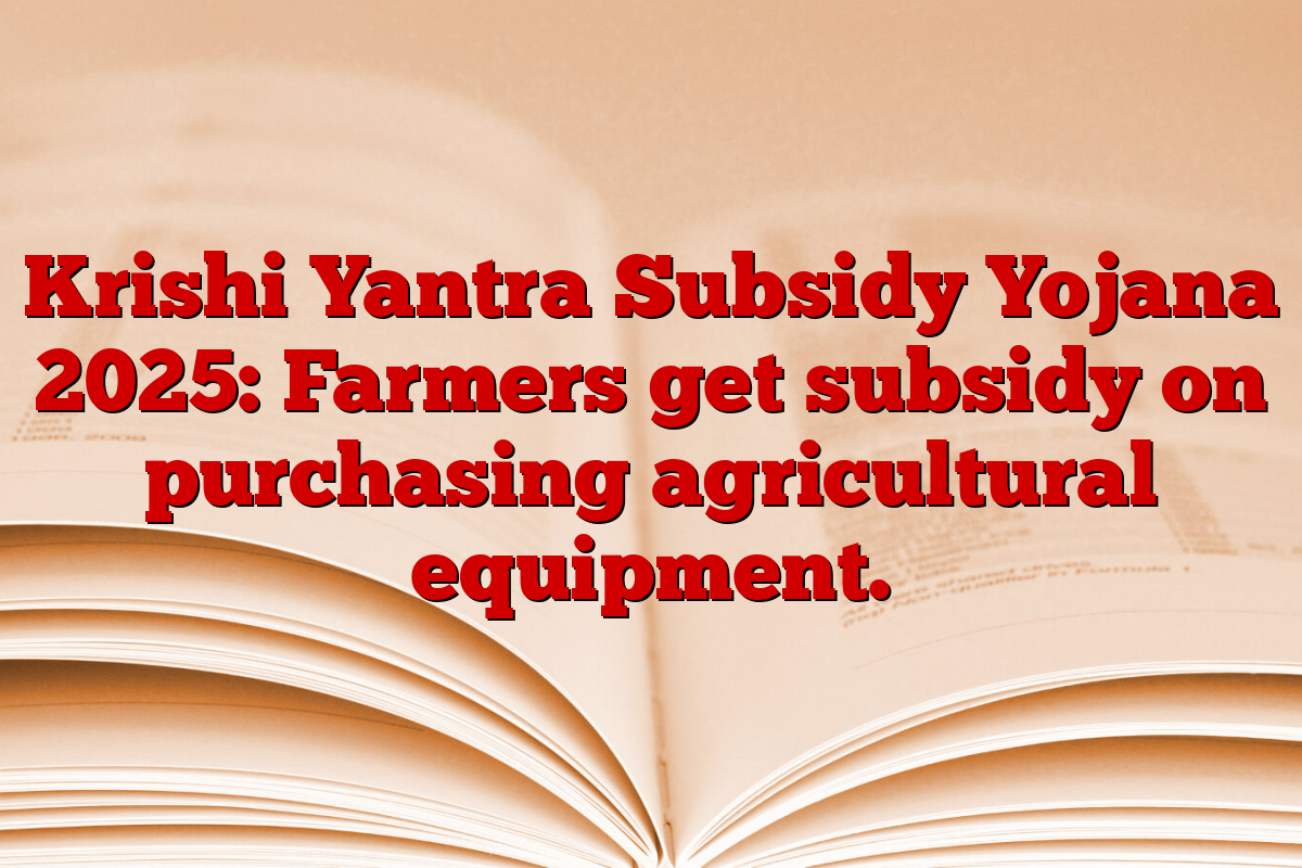 Krishi Yantra Subsidy Yojana 2025: Farmers get subsidy on purchasing agricultural equipment.