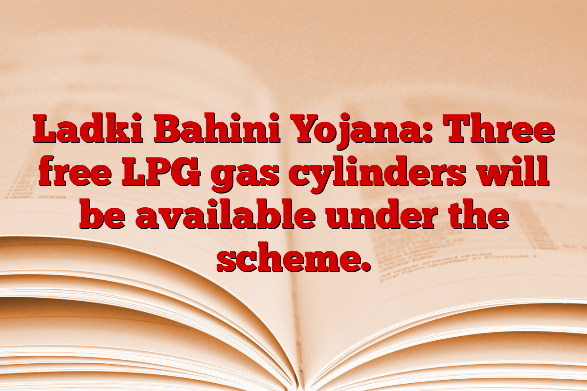 Ladki Bahini Yojana: Three free LPG gas cylinders will be available under the scheme.