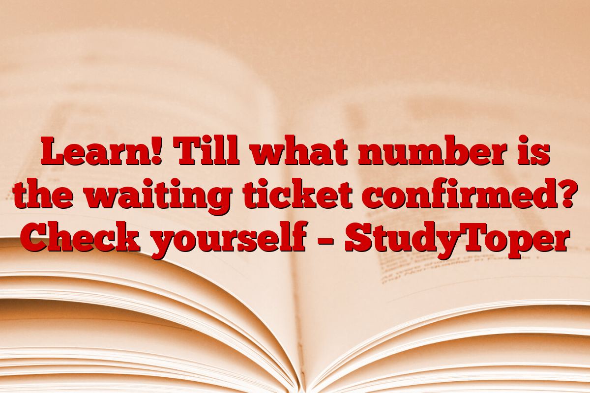 Learn! Till what number is the waiting ticket confirmed? Check yourself – StudyToper