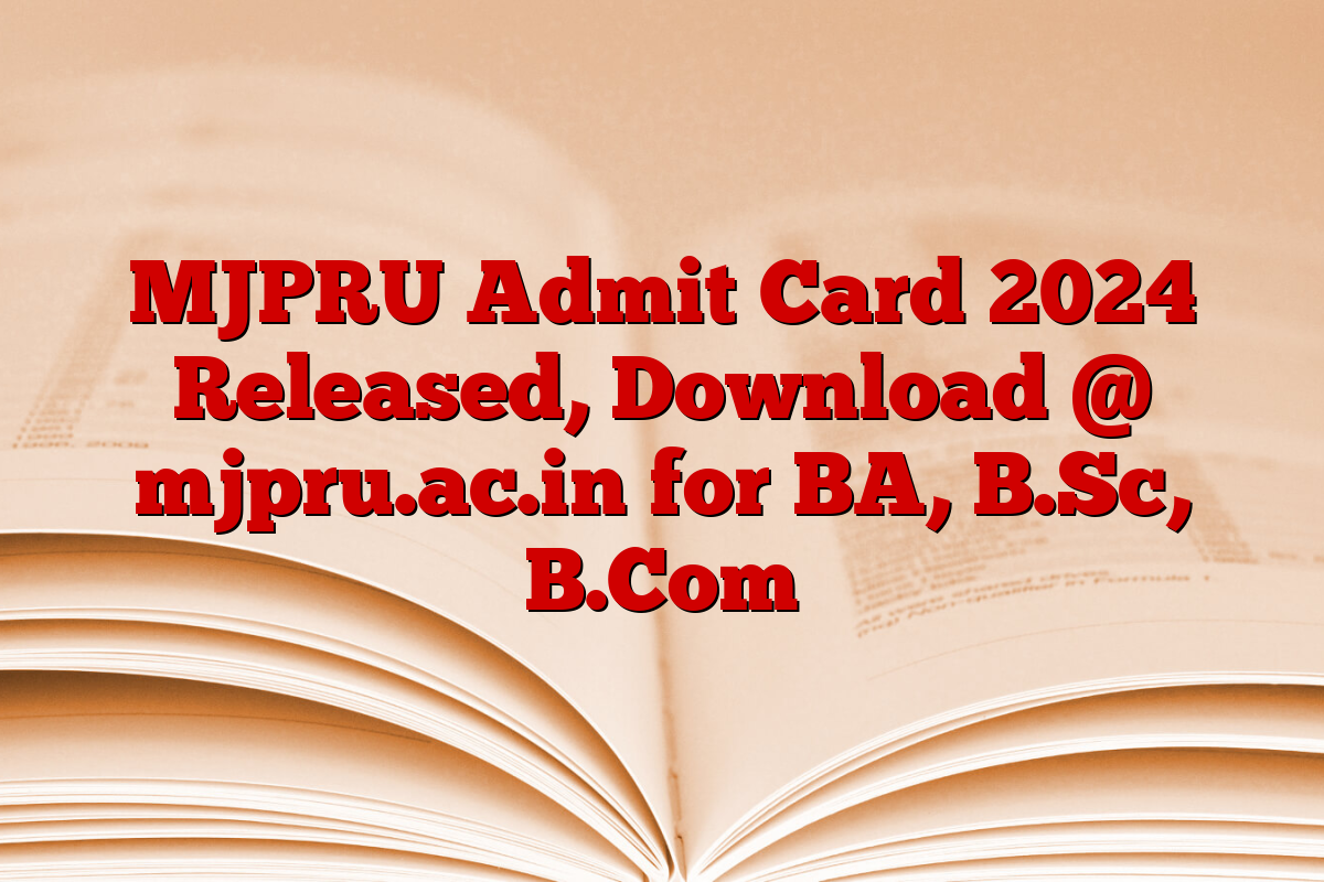 MJPRU Admit Card 2024 Released, Download @ mjpru.ac.in for BA, B.Sc, B.Com