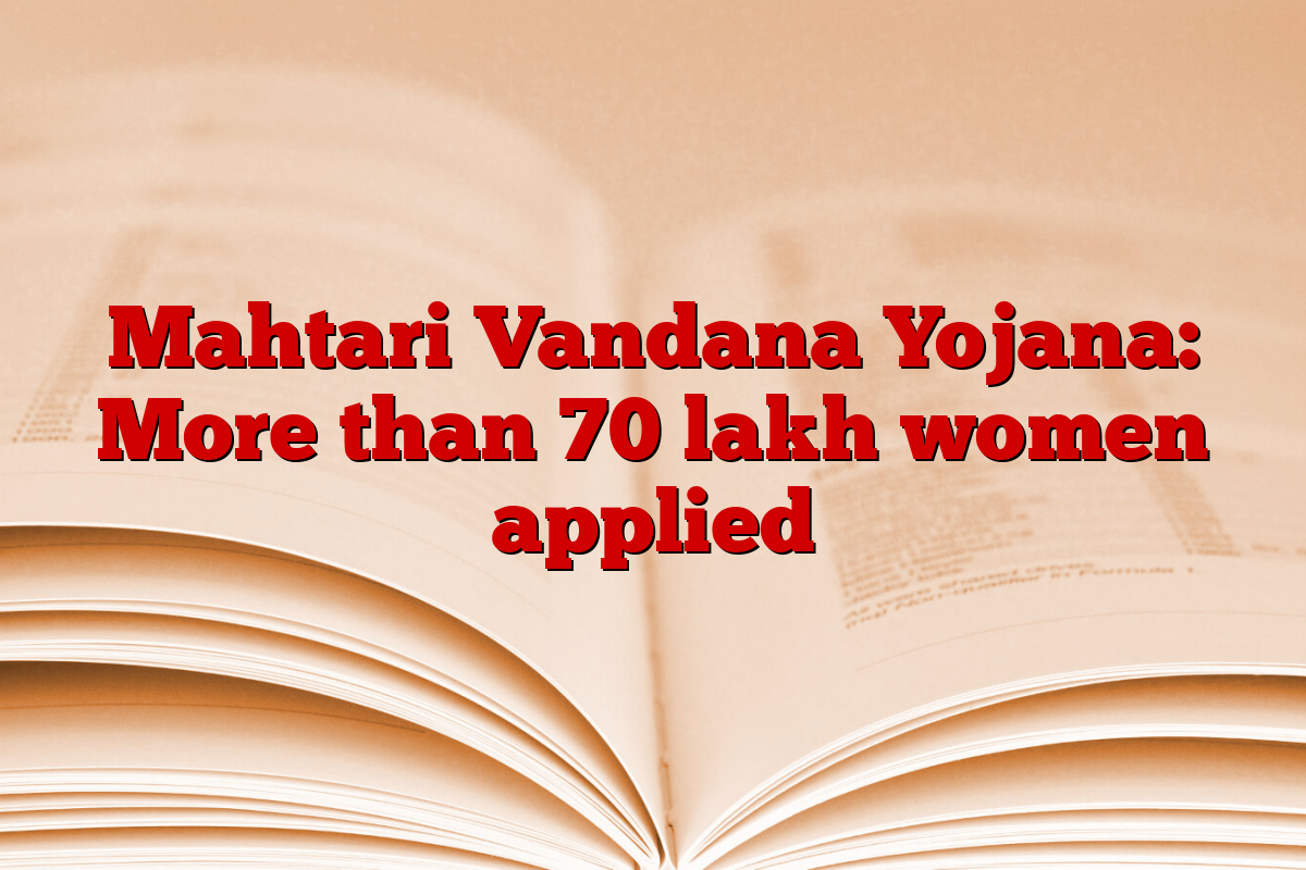 Mahtari Vandana Yojana: More than 70 lakh women applied