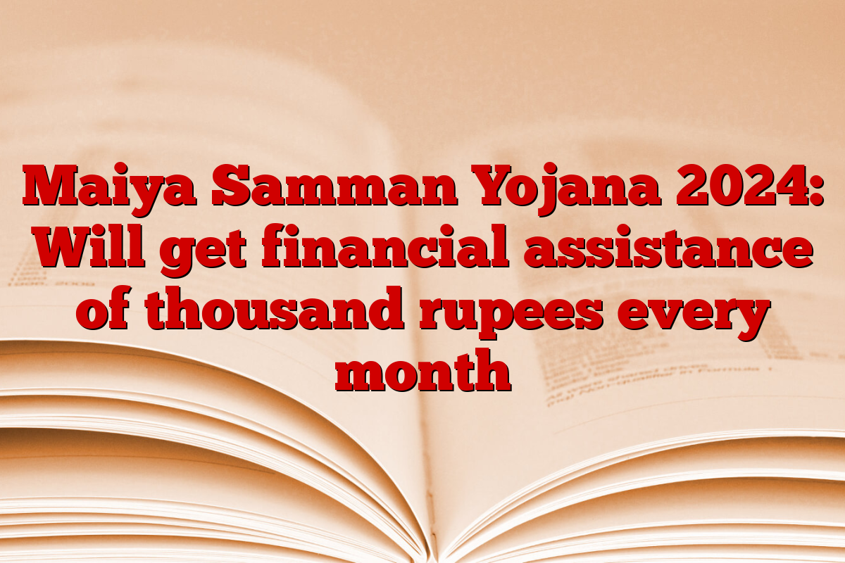 Maiya Samman Yojana 2024: Will get financial assistance of thousand rupees every month