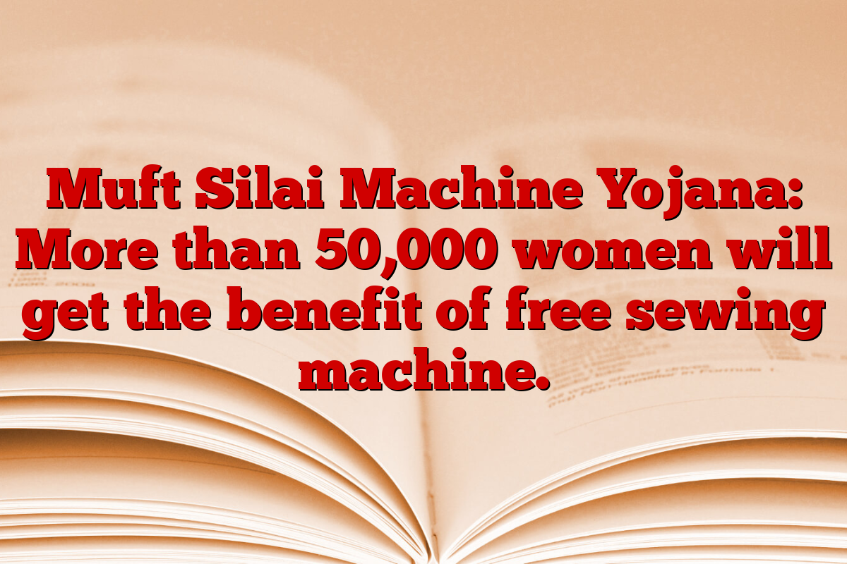 Muft Silai Machine Yojana: More than 50,000 women will get the benefit of free sewing machine.