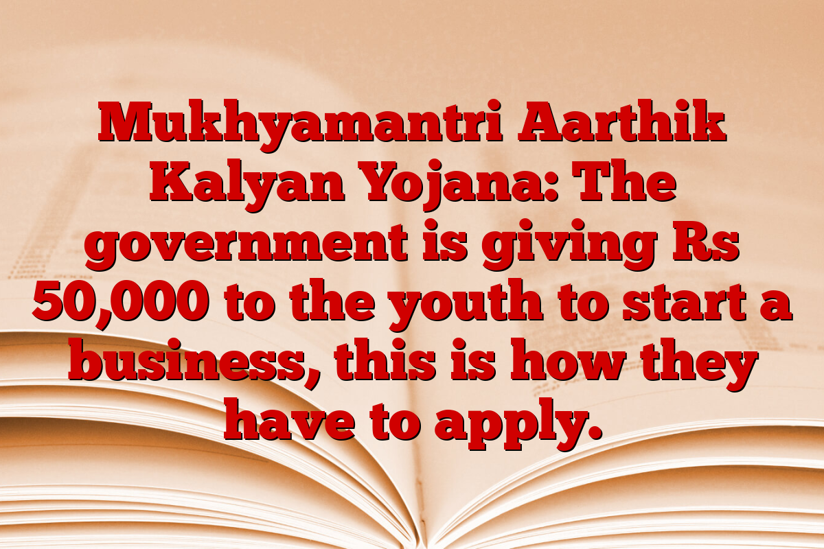 Mukhyamantri Aarthik Kalyan Yojana: The government is giving Rs 50,000 to the youth to start a business, this is how they have to apply.