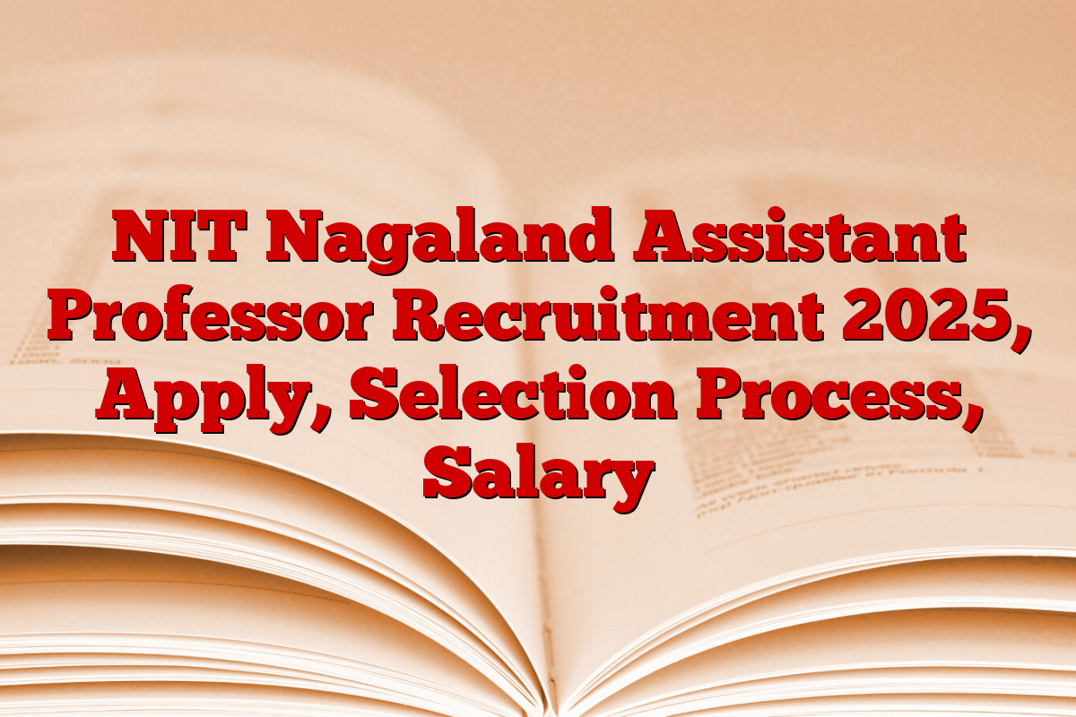 NIT Nagaland Assistant Professor Recruitment 2025, Apply, Selection Process, Salary